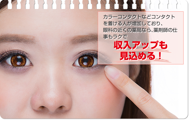 カラーコンタクトなどコンタクトを着ける人が増加しており、眼科の近くの薬局なら、薬剤師の仕事もラクで収入アップも見込める！