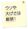 ウソや大げさは厳禁！