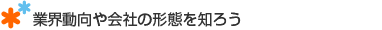 業界動向や会社の形態を知ろう