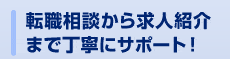 転職相談から求人紹介まで丁寧にサポート！