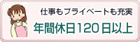 仕事もプライベートも充実 年間休日120日以上