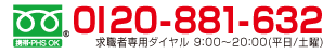 フリーダイヤル　0120-881-632 求職者専用ダイヤル 9:00～20:00(平日/土曜)